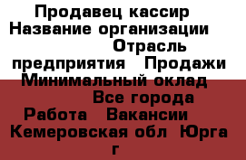 Продавец-кассир › Название организации ­ Diva LLC › Отрасль предприятия ­ Продажи › Минимальный оклад ­ 25 000 - Все города Работа » Вакансии   . Кемеровская обл.,Юрга г.